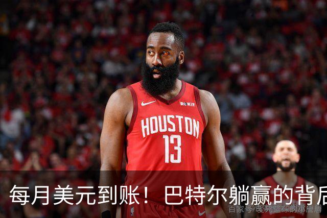 每月美元到账！巴特尔躺赢的背后，是NBA六成球星躲不开的斩杀